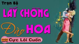 [Trọn Bộ] LẤY CHỒNG ĐÀO HOA - Truyện Ngôn Tình Hay Nghe Là Thích - Tâm Sự Thầm Kín Đặc Sắc