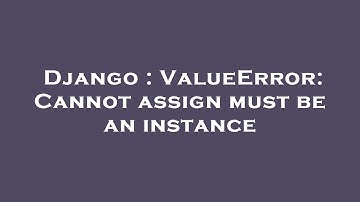 Django : ValueError: Cannot assign must be an instance