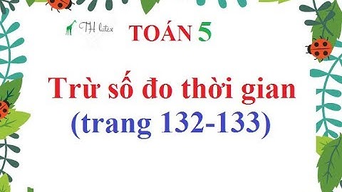 Toán lớp 5 trừ số đo thời gian trang 132 năm 2024