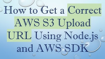 How to Get a Correct AWS S3 Upload URL Using Node.js and AWS SDK