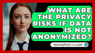 What Are The Privacy Risks If Data Is Not Anonymized? - SecurityFirstCorp.com