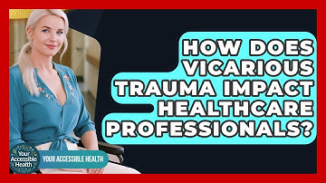 How Does Vicarious Trauma Impact Healthcare Professionals? - Your Accessible Health