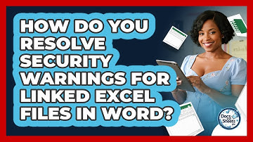 How Do You Resolve Security Warnings For Linked Excel Files In Word? - Docs and Sheets Pro