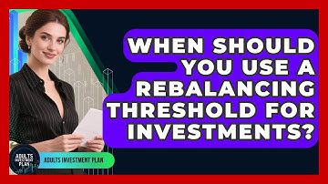 When Should You Use A Rebalancing Threshold For Investments? - Adults Investment Plan