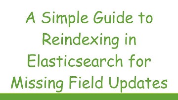A Simple Guide to Reindexing in Elasticsearch for Missing Field Updates