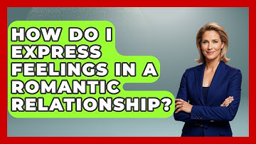 How Do I Express Feelings In A Romantic Relationship? - The Love Workshop