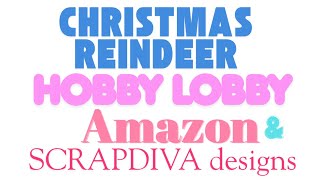 Christmas Reindeer, Hobby Lobby, Amazon & Scrapdiva Designs!