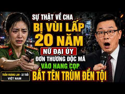 Sự Thật Về Cha Bị Vùi Lấp 20 Năm, Nữ Đại Úy Đơn Thương Độc Mã Vào Hang Cọp Bắt Tên Trùm Đền Tội