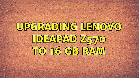 Upgrading Lenovo IdeaPad Z570 to 16 GB RAM (2 Solutions!!)