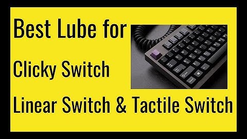 Best Lube for Every Mechanical Switch. Linear Switch, Tactile Switch, and Clicky Switch