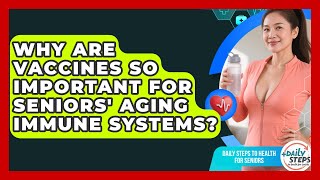 Why Are Vaccines So Important For Seniors' Aging Immune Systems? - Daily Steps to Health For Seniors
