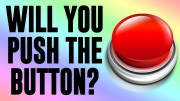 WILL YOU PUSH THE BUTTON?!