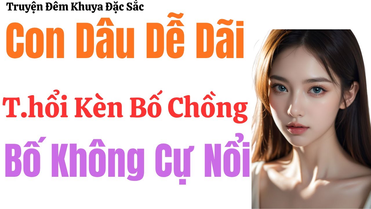 Nghe Là Tim Trĩu Xuống : Con Dâu Dễ Dãi T.hổi Kèn Bố Chồng Bố Không Cự Nổi - Chuyện Đêm Khuya 2026