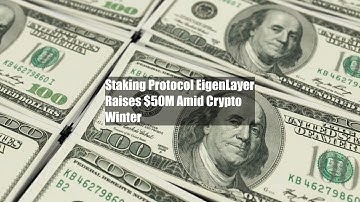 Staking Protocol EigenLayer Raises $50M Amid Crypto Winter