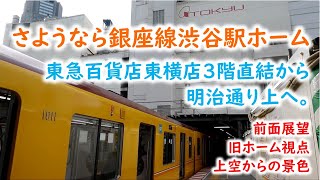 さようなら銀座線渋谷駅ホーム。東急百貨店東横店３階直結から明治通り上へ。前面展望・旧ホーム視点・上空からの景色で紹介。