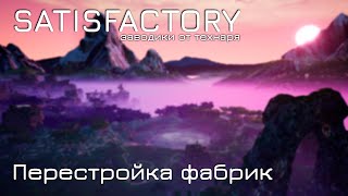 Satisfactory Заводики от технаря. Перестройка фабрик