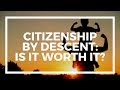 Is citizenship by descent worth it?