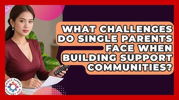 What Challenges Do Single Parents Face When Building Support Communities?