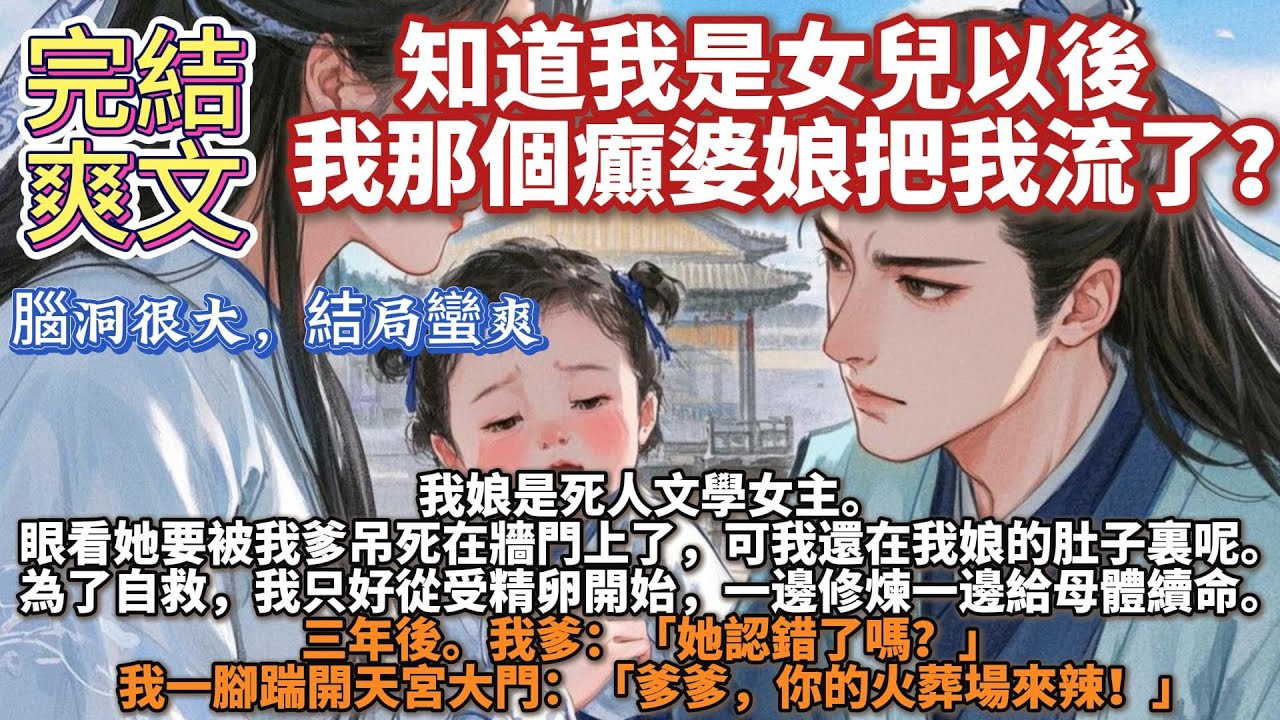 完結癲文：知道我是女兒以後，我那個癲婆娘把我流了？我娘是死人文學女主。她要被我爹吊死了，為了自救，我只好從受精卵開始，一邊修煉一邊給母體續命。三年後，我一腳踹開天宮大門：「爹爹，你的火葬場來辣！」