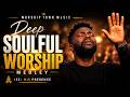 DEEP SOULFUL WORSHIP MEDLEY 🙏 | Powerful Worship That Will Move You
