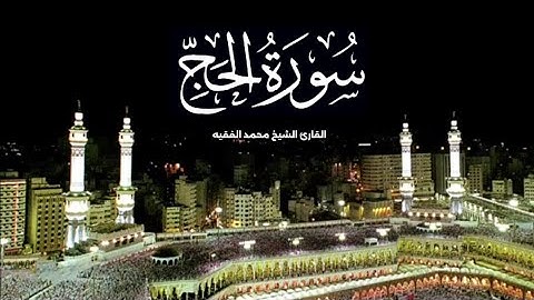 سورة الحج الكاملة بصوت القارئ الشيخ محمد الفقيه تلاوة خاشعة