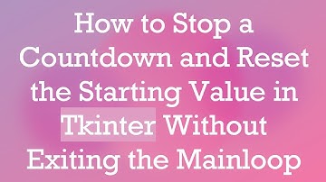 How to Stop a Countdown and Reset the Starting Value in Tkinter Without Exiting the Mainloop