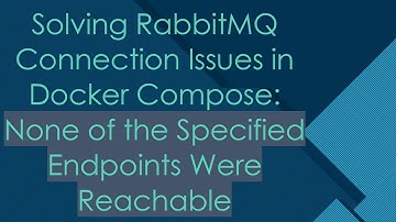 Solving RabbitMQ Connection Issues in Docker Compose: None of the Specified Endpoints Were Reachable
