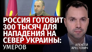 Россия готовит 300 тысяч для нападения на север Украины: Умеров | Алексей Арестович | Канал Центр