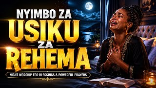 🌙 NYIMBO ZA USIKU ZA REHEMA | Powerful Night Worship Songs for God's Mercy, Forgiveness, Healing
