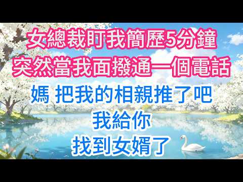 女總裁盯我簡歷5分鐘，突然當我面撥通一個電話：媽，把我的相親推了吧，我給你找到女婿了