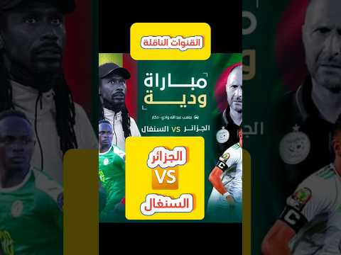 الجزائر السنغال القنوات الناقلة لمباراة الجزائر السنغال