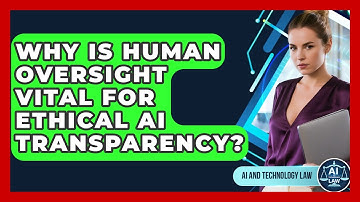 Why Is Human Oversight Vital For Ethical AI Transparency? - AI and Technology Law
