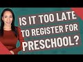 Is it too late to register for preschool?