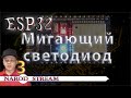 Программирование МК ESP32. Урок 3. Мигающий светодиод