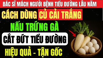 CỦ CẢI TRẮNG Nấu TRỨNG GÀ – Bí Quyết Giúp Người TIỂU ĐƯỜNG Ổn Định ĐƯỜNG HUYẾT, Ngừa Biến Chứng