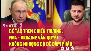 Bế tắc trên chiến trường, Nga - Ukraine vẫn quyết không nhượng bộ để đàm phán