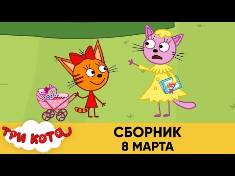 Три Кота | Сборник 8 марта | Мультфильмы для детей 2021