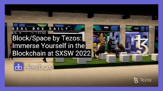Deal Box Daily Ep. 31 - Blockspace By Tezos Immerse Yourself In The Blockchain At Sxsw 2022