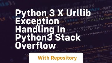 python 3 x urllib exception handling in python3 Stack Overflow