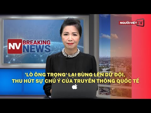 'Lò ông Trọng' lại bùng lên dữ dội, thu hút sự chú ý của truyền thông quốc tế