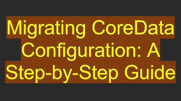 Migrating CoreData Configuration: A Step-by-Step Guide