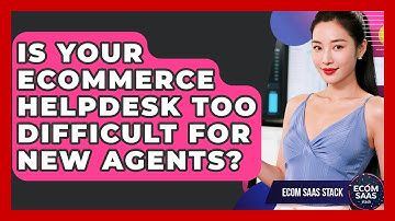 Is Your eCommerce Helpdesk Too Difficult For New Agents? - Ecom SaaS Stack