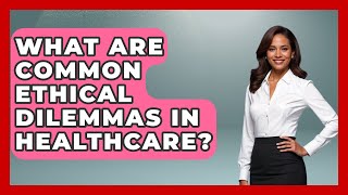 What Are Common Ethical Dilemmas In Healthcare? - The Ethical Compass