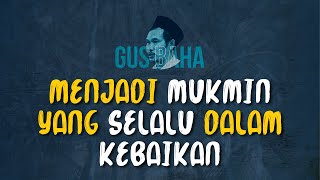 Gus Baha: Menjadi Mukmin Yang Selalu Dalam Kebaikan