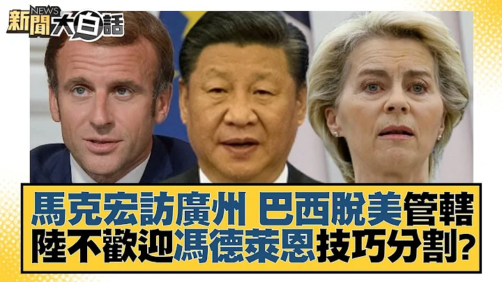 马克宏访广州 巴西脱美管辖 陆不欢迎冯德莱恩技巧分割？ 新闻大白话@tvbstalk 20230404 - 天天要闻