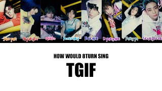 How Would 8TURN Sing TGIF by XG
