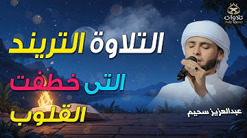 التلاوة التريند التى خطفت القلوب - بصوت القارئ عبدالعزيز سحيم، ترتيل يبعث الطمأنينة في القلوب