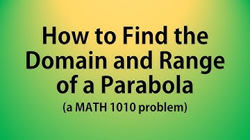 How to Find the Domain and Range of a Parabola (a MATH 1010 Problem)