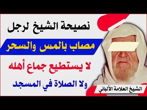 نصيحة الشيخ الألباني لرجل مصاب بالمس والسحر لا يستطيع جماع أهله ولا الصلاة في المسجد ولا القراءة