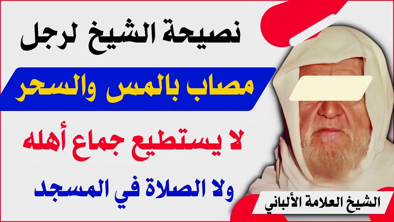 نصيحة الشيخ الألباني لرجل مصاب بالمس والسحر لا يستطيع جماع أهله ولا الصلاة في المسجد ولا القراءة